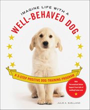 Imagine Life With a Well-Behaved Dog : A 3-Step Positive Dog-Training Program cover image