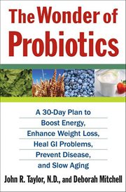 The Wonder of Probiotics : A 30-Day Plan to Boost Energy, Enhance Weight Loss, Heal GI Problems, Prevent Disease, and Slow Agin cover image