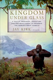 Kingdom Under Glass : A Tale of Obsession, Adventure, and One Man's Quest to Preserve the World's Great Animals cover image