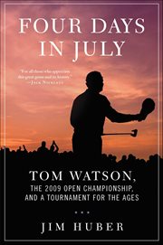 Four Days in July : Tom Watson, the 2009 Open Championship, and a Tournament for the Ages cover image