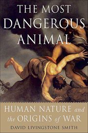 The Most Dangerous Animal : Human Nature and the Origins of War cover image