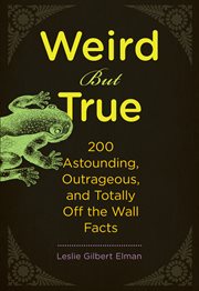 Weird but true : 200 astounding, outrageous, and totally off the wall facts cover image