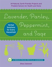 Lavender, parsley, peppermint, and sage : all-natural, earth-friendly projects and problem-solvers for health and home cover image