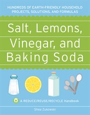 Salt, lemons, vinegar, and baking soda : hundreds of earth-friendly houshold projects, solutions, and formulas cover image