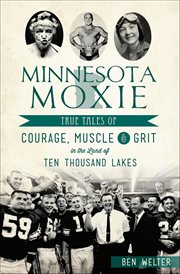 Minnesota Moxie : True Tales Of Courage, Muscle & Grit In The Land Of Ten Thousand Lakes cover image