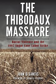 The Thibodaux Massacre : racial violence and the 1887 Sugar Cane Labor Strike cover image