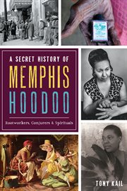 A secret history of memphis hoodoo : rootworkers, conjurers & spirituals cover image