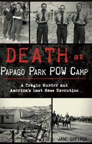 DEATH AT PAPAGO PARK POW CAMP : a tragic murder and america's last mass execution cover image