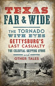 Texas Far and Wide : the Tornado with Eyes, Gettysburg?s Last Casualty, the Celestial Skipping Stone and Other Tales cover image