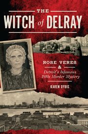The Witch of Delray: Rose Veres & Detroit?s Infamous 1930s Murder Mystery cover image