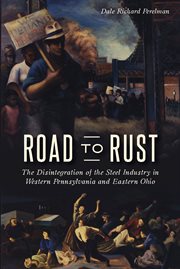 Road to rust : the disintegration of the steel industry in western Pennsylvania and eastern Ohio cover image