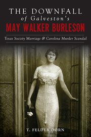 The downfall of galveston's may walker burleson : Texas society marriage & carolina murder scandal cover image