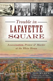 Trouble in Lafayette Square : assassination, protest, & murder at the White House cover image