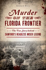 Murder on the Florida frontier : the true story behind Sanford's headless miser legend cover image