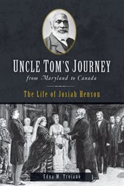 Uncle Tom's Journey from Maryland to Canada : the Life of Josiah Henson cover image