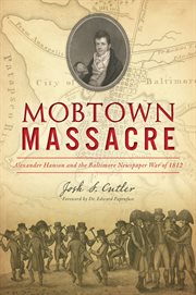 Mobtown Massacre : Alexander Hanson and the Baltimore Newspaper War of 1812 cover image