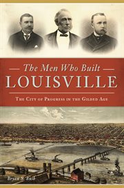 The Men Who Built Louisville : The City of Progress in the Gilded Age cover image