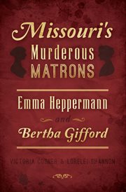 Missouri's murderous matrons : Emma Heppermann and Bertha Gifford cover image