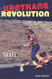Urethane revolution : the birth of skate : San Diego 1975 cover image