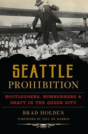 Seattle Prohibition : Bootleggers, Rumrunners, & Graft in the Queen City cover image