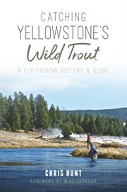 Catching Yellowstone's Wild Trout : a Fly-Fishing History & Guide cover image