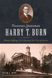 Tennessee Statesman Harry T. Burn : Woman Suffrage, Free Elections and a Life of Service cover image