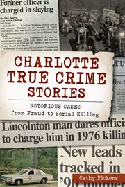 CHARLOTTE TRUE CRIME STORIES : notorious cases from fraud to serial killing cover image