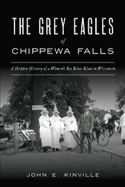 The Grey Eagles of Chippewa Falls : a hidden history of a women's Ku Klux Klan in Wisconsin cover image
