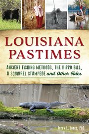 Louisiana Pastimes : Ancient Fishing Methods, the Hippo Bill, a Squirrel Stampede and Other Tales cover image