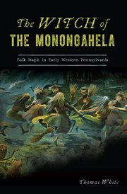 The witch of the Monongahela : folk magic in early Western Pennsylvania cover image