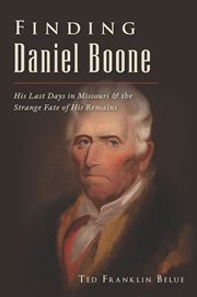 Finding Daniel Boone : his last days in Missouri & the strange fate of his remains / Ted Franklin Belue cover image