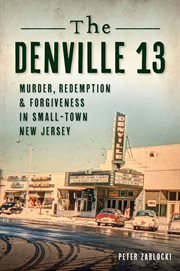 The Denville 13 : murder, redemption & forgiveness in small-town New Jersey cover image