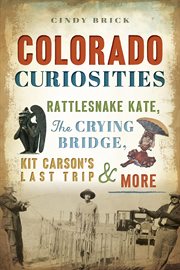 Colorado Curiosities : Rattlesnake Kate, The Crying Bridge, Kit Carson's Last Trip & More cover image