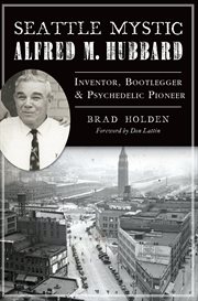 Seattle mystic Alfred M. Hubbard : inventor, bootlegger & psychedelic pioneer cover image