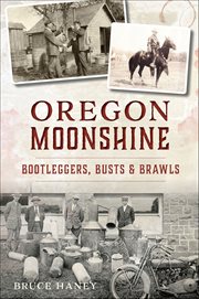Oregon Moonshine : Bootleggers, Busts & Brawls cover image