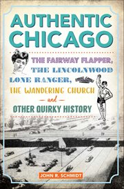 Authentic Chicago : The Fairway Flapper, the Lincolnwood Lone Ranger, the Wandering Church and Other Quirky History cover image