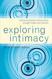 Exploring Intimacy : Cultivating Healthy Relationships through Insight and Intuition cover image