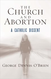 The Church and Abortion : A Catholic Dissent cover image