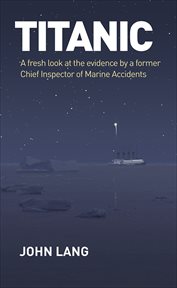 Titanic : A Fresh Look at the Evidence by a Former Chief Inspector of Marine Accidents cover image