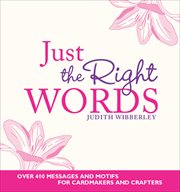 Just the Right Words : Over 400 Messages and Motifs for Cardmakers and Crafters cover image