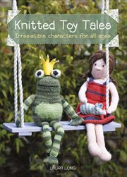 Knitted Toy Tales : Irresistible Characters for All Ages cover image