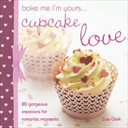 Bake me i'm yours . . . cupcake love. 20 Gorgeous Creations for Romantic Moments cover image