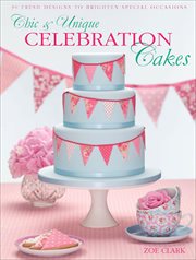 Chic & Unique Celebration Cakes : 30 Fresh Designs to Brighten Special Occasions cover image