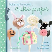 Bake Me I'm Yours ... Cake Pops : Over 30 Designs for Fun Sweet Treats cover image