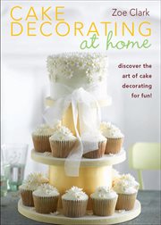 Cake Decorating at Home : Discover the Art of Cake Decorating for Fun! cover image
