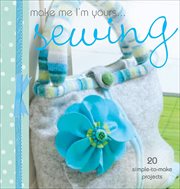 Make Me I'm Yours ... Sewing : 20 simple-to-make projects cover image