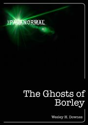 The ghosts of Borley : legends, ghosts, hauntings, intrigues and unsolved mysteries : plus stories of ghosts and hauntings along the Essex and Suffolk border cover image