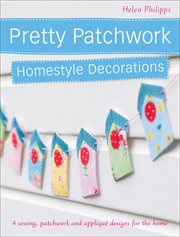 Pretty Patchwork Homestyle Decorations : 4 Sewing, Patchwork and Appliqué Designs for the Home cover image