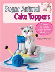 Sugar Animal Cake Toppers : 5 easy to follow sugar animal designs cover image