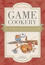 Game cookery. Over 120 Delicious Recipes for Game Meat and Fish cover image